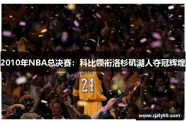 2010年NBA总决赛：科比领衔洛杉矶湖人夺冠辉煌
